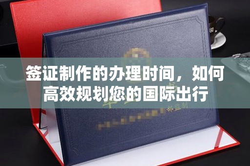 宝坻签证制作的办理时间，如何高效规划您的国际出行